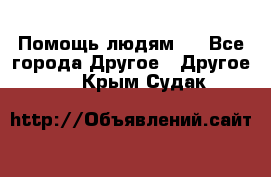 Помощь людям . - Все города Другое » Другое   . Крым,Судак